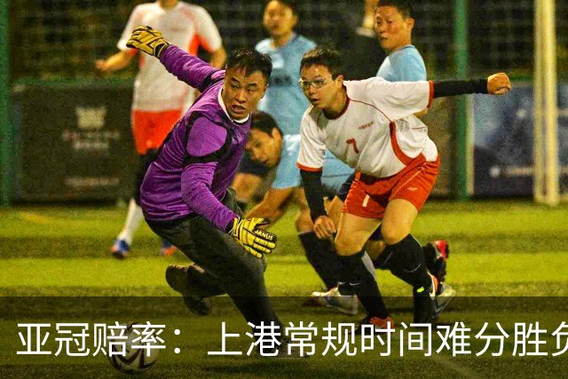 亚冠赔率：上港常规时间难分胜负 1-1成最热比分
