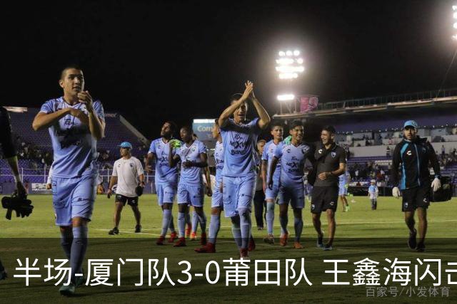 半场-厦门队3-0莆田队 王鑫海闪击刘鑫岳超级世界波苏进勇建功
