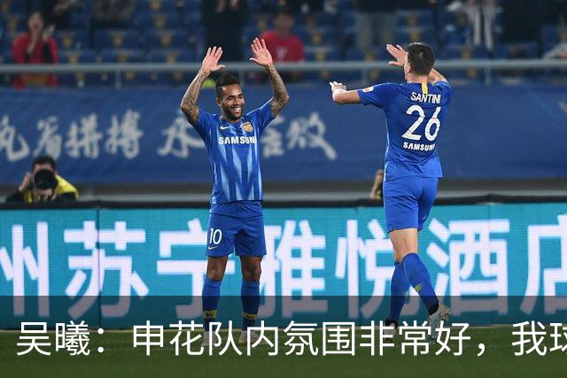 吴曦：申花队内氛围非常好，我球场上很少咆哮、埋怨年轻球员