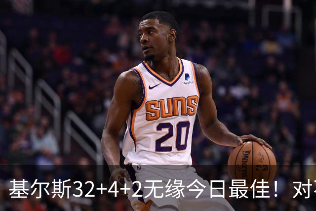 基尔斯32+4+2无缘今日最佳！对不起，你碰到暴走的湖人落选秀了