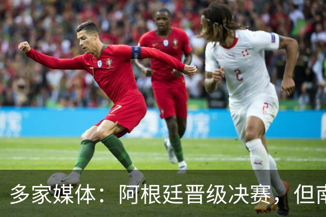 多家媒体：阿根廷晋级决赛，但南美不少球迷反而愿西班牙夺冠