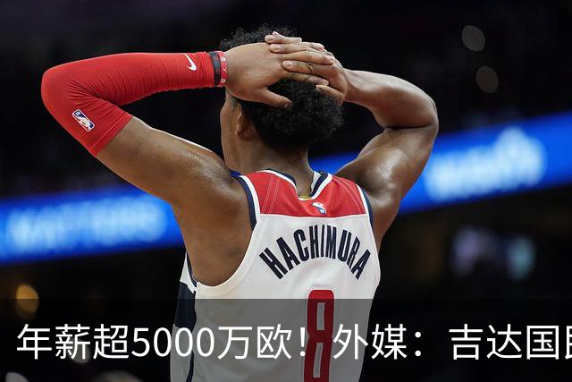 年薪超5000万欧！外媒：吉达国民可以支付1500万美元解约马赫雷斯