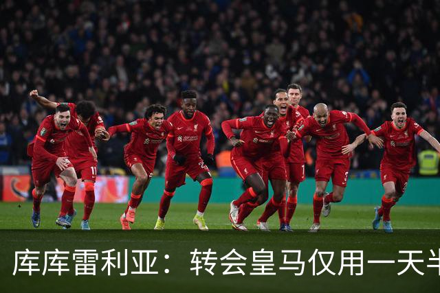 库库雷利亚：转会皇马仅用一天半 让我能够专注于世界杯