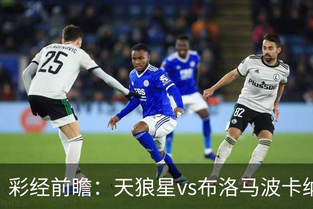 彩经前瞻：天狼星vs布洛马波卡纳，主队头号射手尤尔缺阵