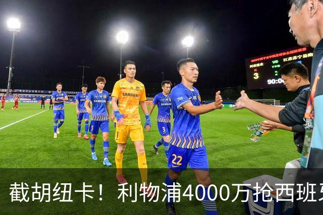 截胡纽卡！利物浦4000万抢西班牙国脚，完成体检，皇马白捡2000万