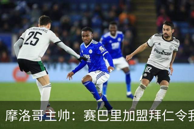 摩洛哥主帅：赛巴里加盟拜仁令我们自豪 孔帕尼明白世界杯最重要