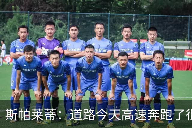 斯帕莱蒂：道路今天高速奔跑了很多，原本可以让他多踢一会儿