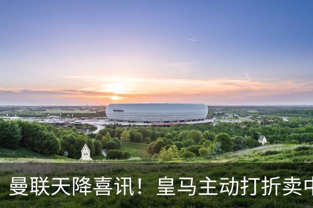 曼联天降喜讯！皇马主动打折卖中场，26岁世界杯主力或低价来投！