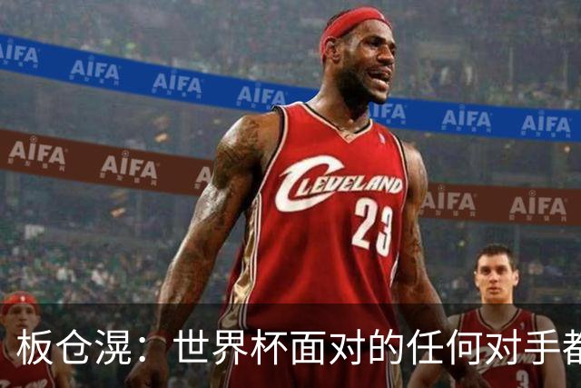 板仓滉：世界杯面对的任何对手都很强大，我想要一个一个战胜他们