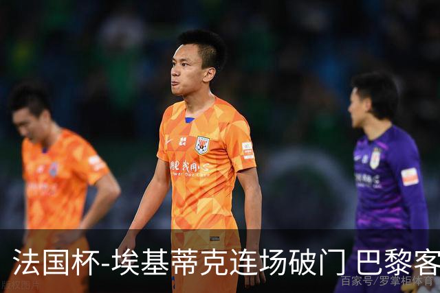 法国杯-埃基蒂克连场破门 巴黎客场3-1晋级32强