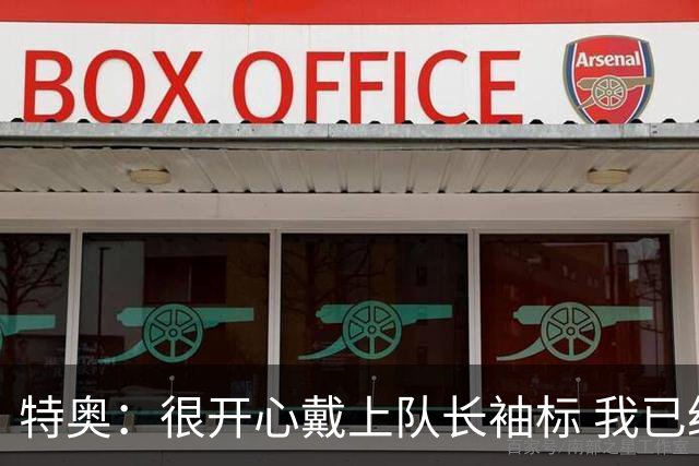 特奥：很开心戴上队长袖标 我已经准备好续约了