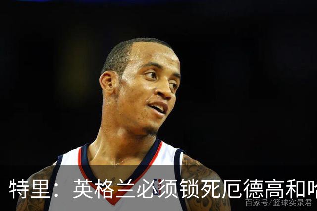 特里：英格兰必须锁死厄德高和哈兰德，这样就有机会赢挪威