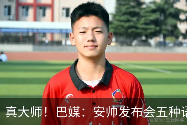 真大师！巴媒：安帅发布会五种语言灵活转换，英西意法葡游刃有余