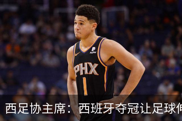 西足协主席：西班牙夺冠让足球伸张了正义 德帅是西班牙历史最佳