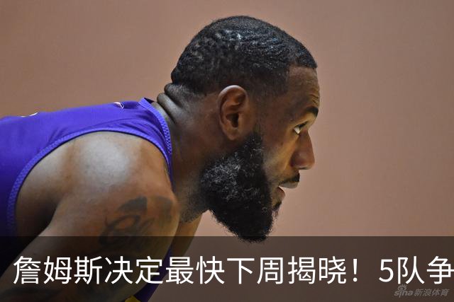 詹姆斯决定最快下周揭晓！5队争夺进入冲刺 骑士领跑哈登公开招募