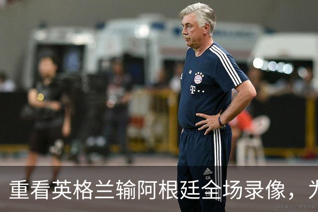 重看英格兰输阿根廷全场录像，为什么一换人，英格兰就彻底丢了锋芒