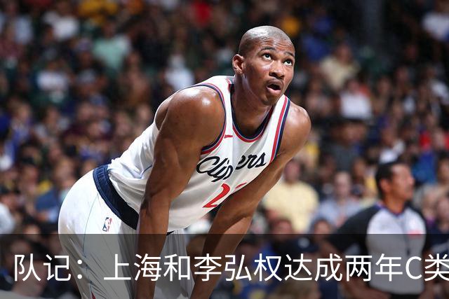 队记：上海和李弘权达成两年C类合同续约 球员在薪资上做了让步