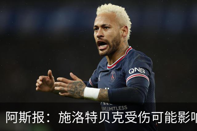 阿斯报：施洛特贝克受伤可能影响皇马签下他，解约条款7月底到期
