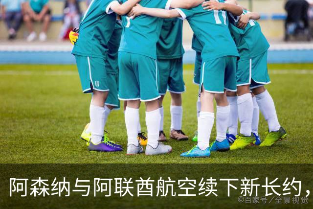 阿森纳与阿联酋航空续下新长约，每年赞助费约7000万镑全球第3
