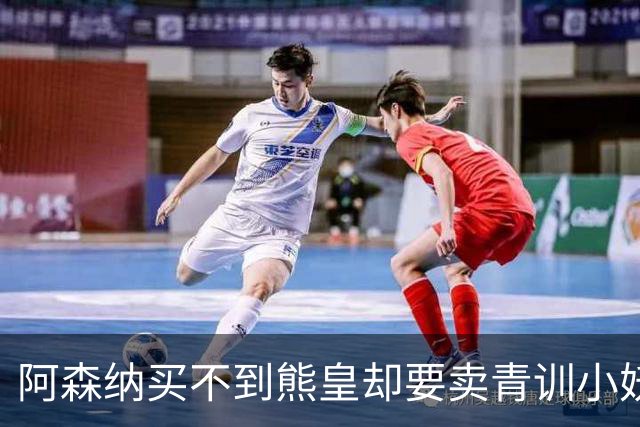阿森纳买不到熊皇却要卖青训小妖？这在唱哪一出？