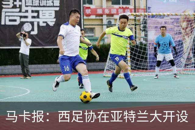 马卡报：西足协在亚特兰大开设“西班牙之家”，展示球队历史荣誉