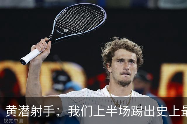 黄潜射手：我们上半场踢出史上最高水准 虽败犹荣