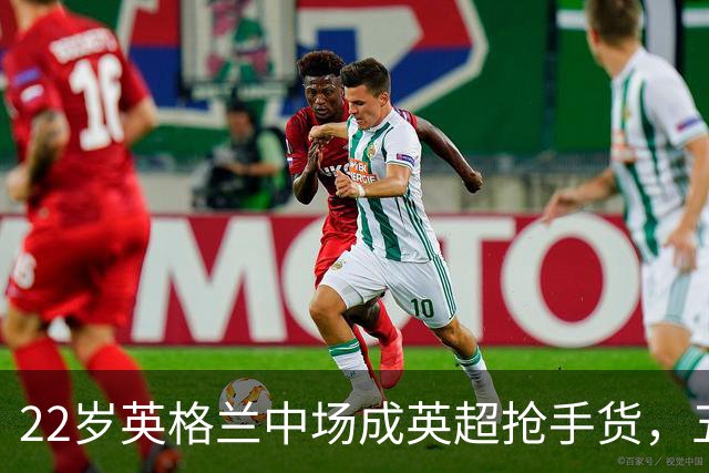 22岁英格兰中场成英超抢手货，五大豪门今夏混战谁能得手？