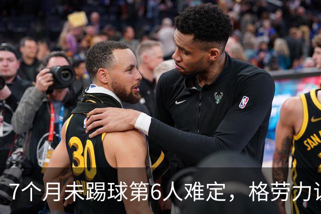 7个月未踢球第6人难定，格劳力证忠诚，于根伟面临国脚流失考验！